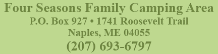 Four Seasons Family Camping Area • P.O. Box 927 • 1741 Roosevelt Trail • Naples, ME 04055 • (207) 693-6797