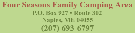 Four Seasons Family Camping Area • P.O. Box 927 • Route 302 • Naples, ME 04055 • (207) 693-6797